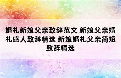 婚礼新娘父亲致辞范文 新娘父亲婚礼感人致辞精选 新娘婚礼父亲简短致辞精选